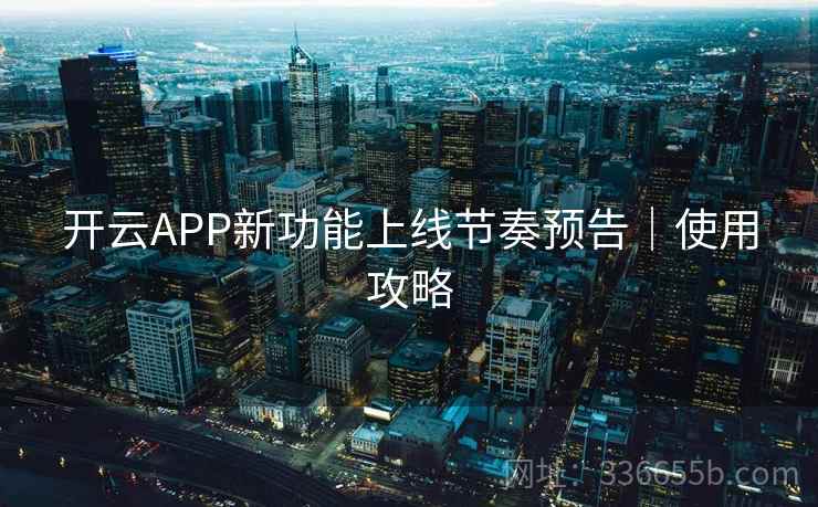开云APP新功能上线节奏预告｜使用攻略