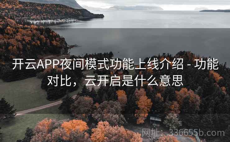 开云APP夜间模式功能上线介绍 - 功能对比，云开启是什么意思