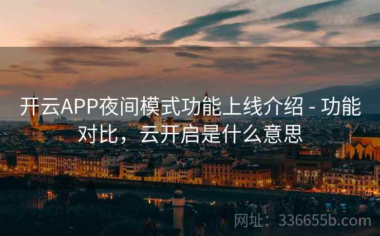 开云APP夜间模式功能上线介绍 - 功能对比，云开启是什么意思