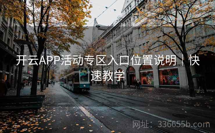 开云APP活动专区入口位置说明｜快速教学