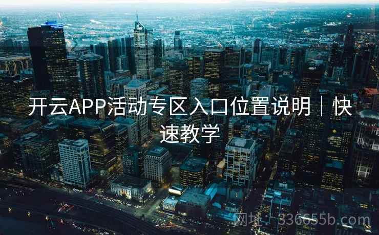 开云APP活动专区入口位置说明｜快速教学