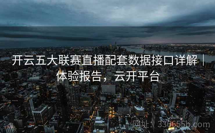 开云五大联赛直播配套数据接口详解｜体验报告，云开平台