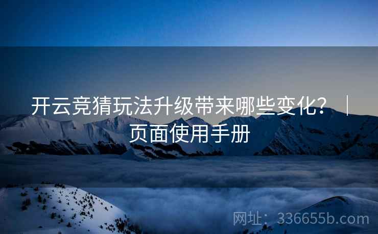 开云竞猜玩法升级带来哪些变化？｜页面使用手册