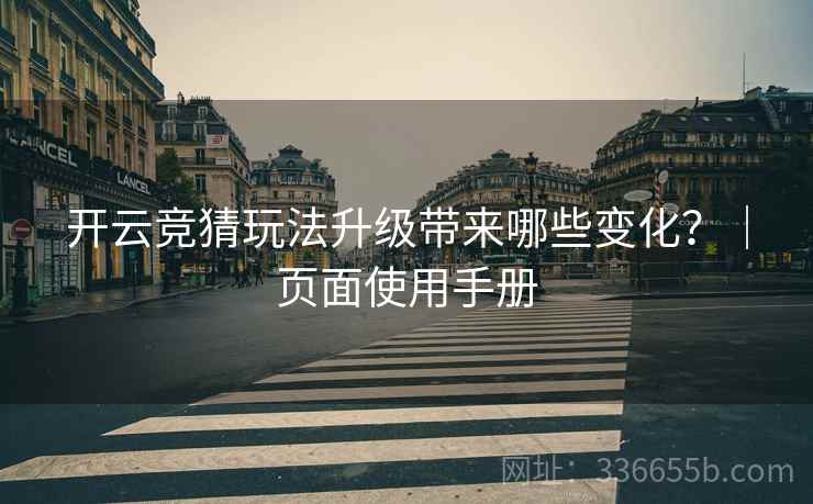 开云竞猜玩法升级带来哪些变化？｜页面使用手册
