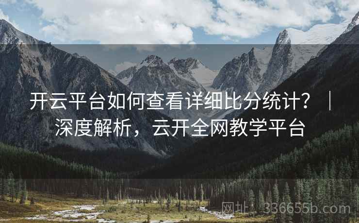开云平台如何查看详细比分统计？｜深度解析，云开全网教学平台
