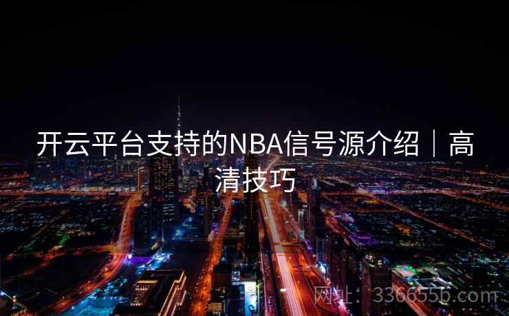开云平台支持的NBA信号源介绍｜高清技巧