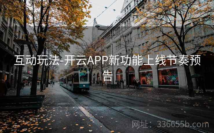 互动玩法-开云APP新功能上线节奏预告