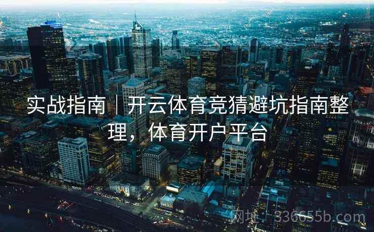 实战指南｜开云体育竞猜避坑指南整理，体育开户平台