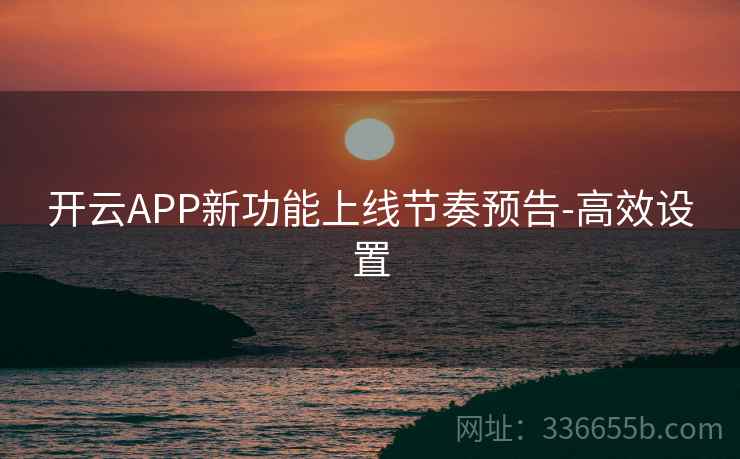 开云APP新功能上线节奏预告-高效设置