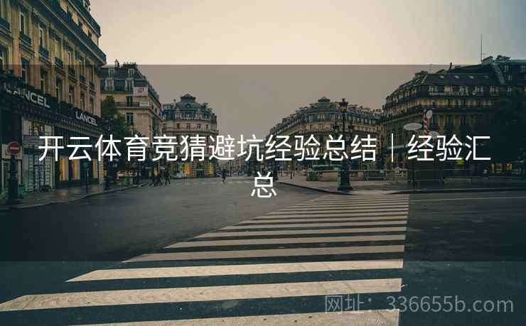 开云体育竞猜避坑经验总结｜经验汇总