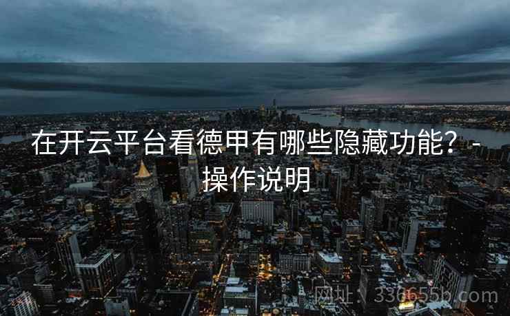 在开云平台看德甲有哪些隐藏功能？-操作说明