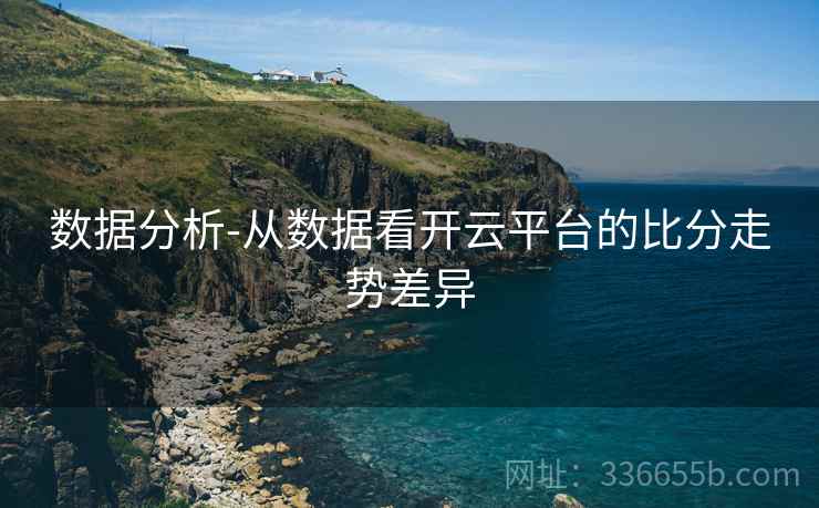 数据分析-从数据看开云平台的比分走势差异