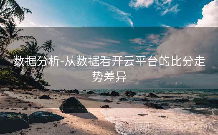 数据分析-从数据看开云平台的比分走势差异