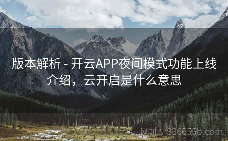 版本解析 - 开云APP夜间模式功能上线介绍，云开启是什么意思