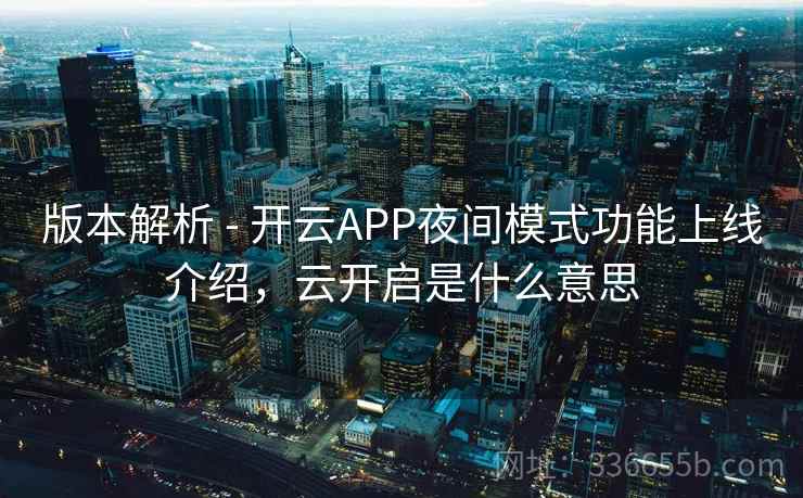 版本解析 - 开云APP夜间模式功能上线介绍，云开启是什么意思
