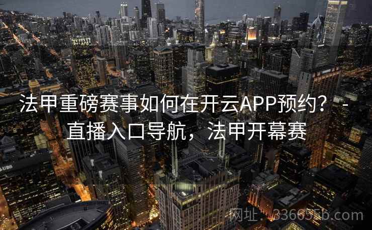 法甲重磅赛事如何在开云APP预约？ - 直播入口导航，法甲开幕赛