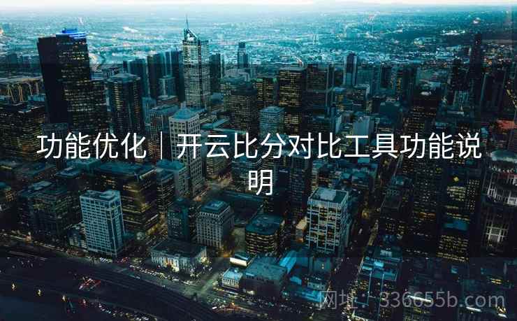 功能优化｜开云比分对比工具功能说明