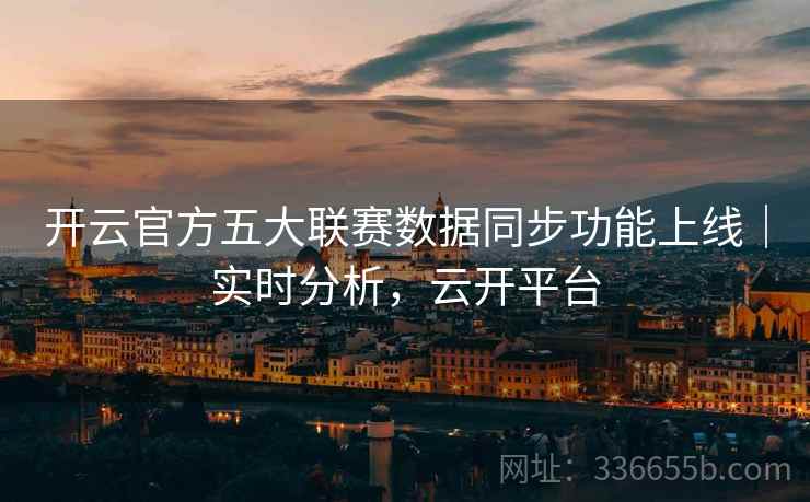 开云官方五大联赛数据同步功能上线｜实时分析，云开平台