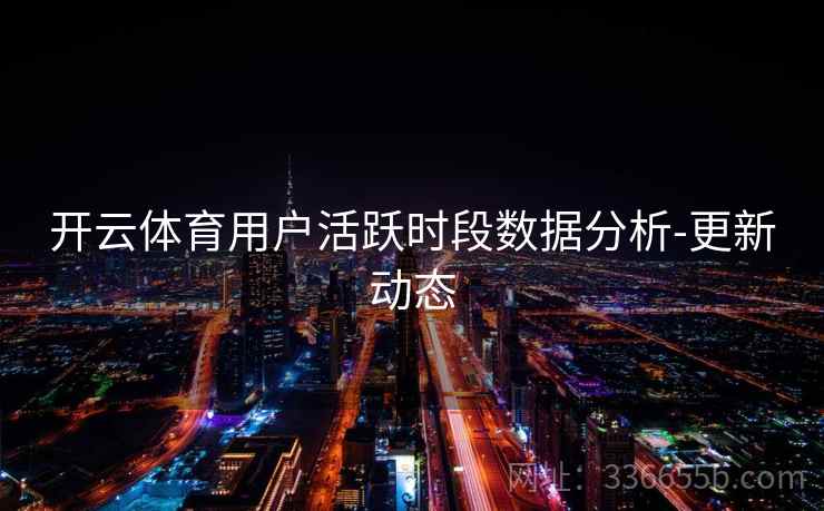 开云体育用户活跃时段数据分析-更新动态