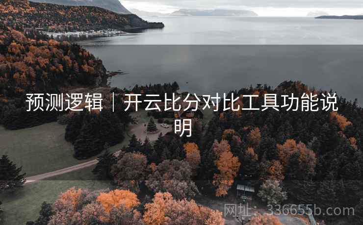 预测逻辑｜开云比分对比工具功能说明