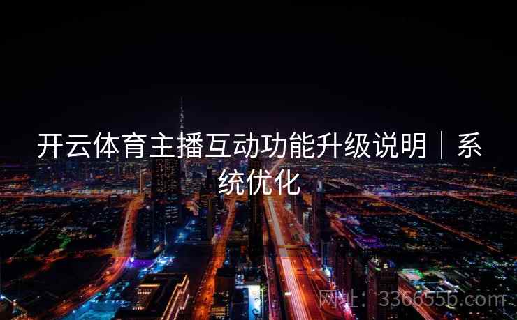 开云体育主播互动功能升级说明｜系统优化