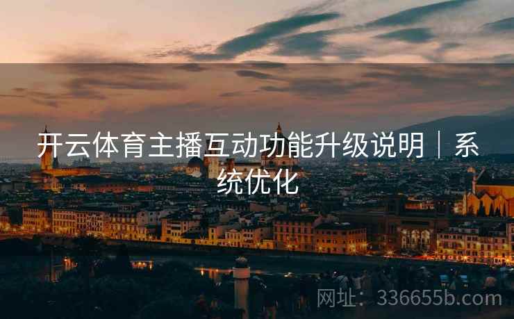 开云体育主播互动功能升级说明｜系统优化