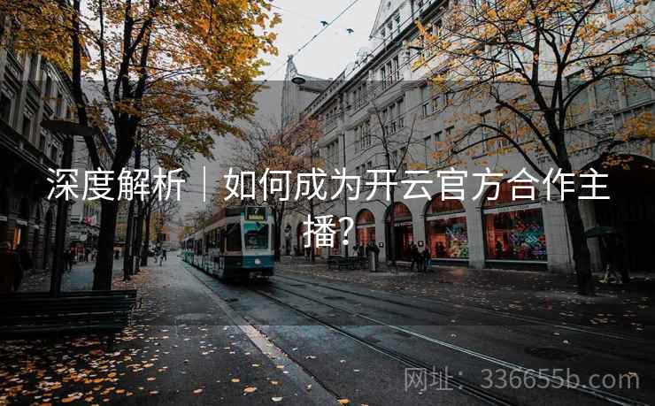 深度解析｜如何成为开云官方合作主播？