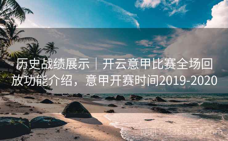 历史战绩展示｜开云意甲比赛全场回放功能介绍，意甲开赛时间2019-2020