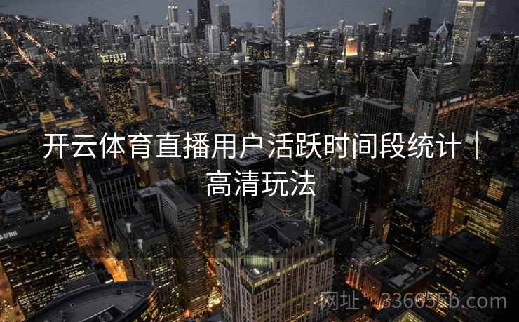 开云体育直播用户活跃时间段统计｜高清玩法