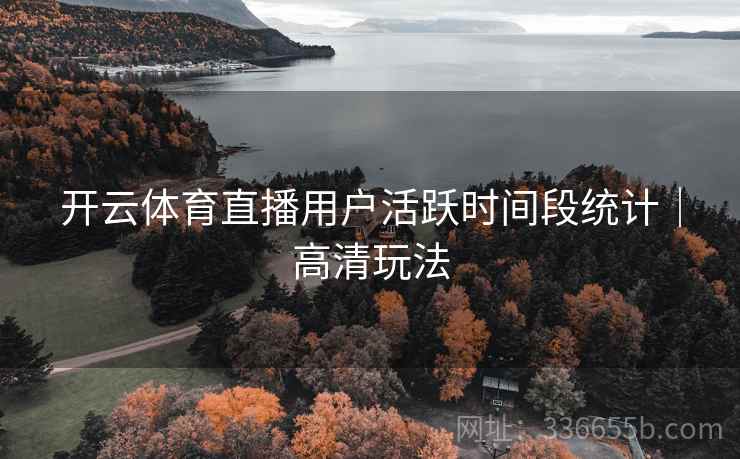 开云体育直播用户活跃时间段统计｜高清玩法