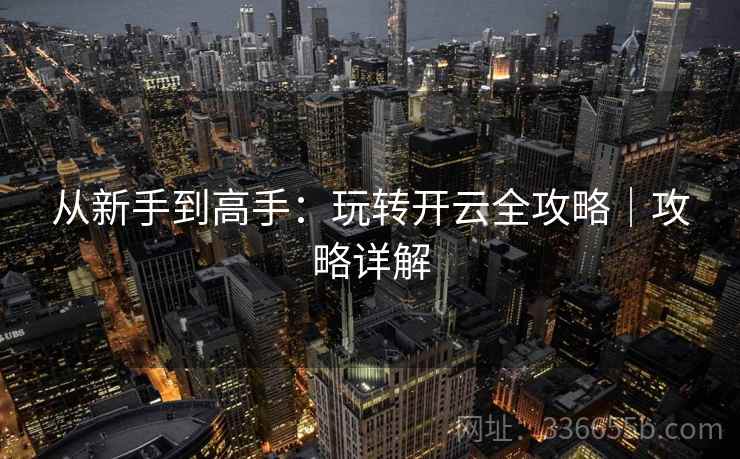 从新手到高手：玩转开云全攻略｜攻略详解