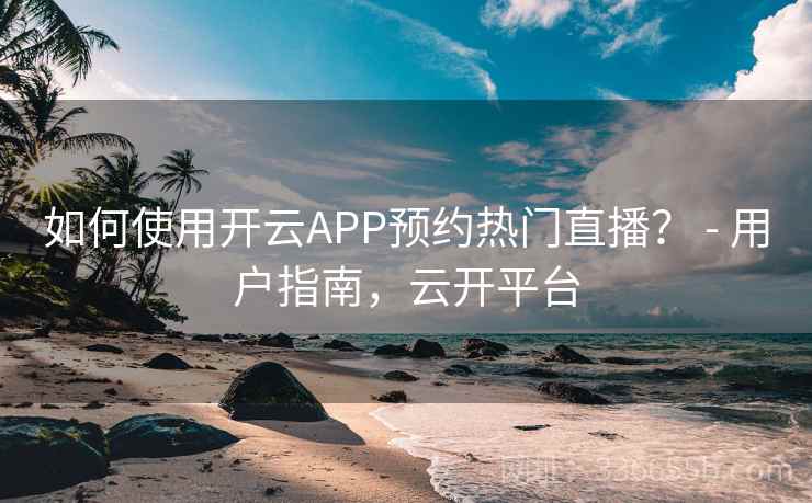 如何使用开云APP预约热门直播？ - 用户指南，云开平台