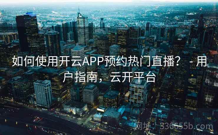 如何使用开云APP预约热门直播？ - 用户指南，云开平台