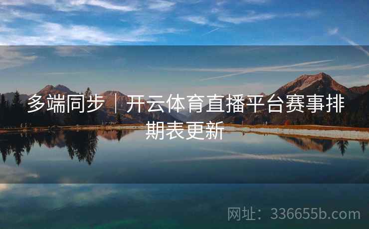 多端同步｜开云体育直播平台赛事排期表更新