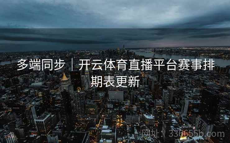 多端同步｜开云体育直播平台赛事排期表更新