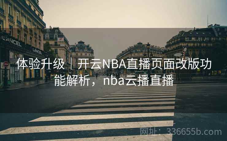 体验升级｜开云NBA直播页面改版功能解析，nba云播直播
