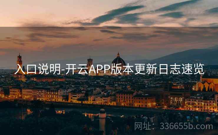 入口说明-开云APP版本更新日志速览