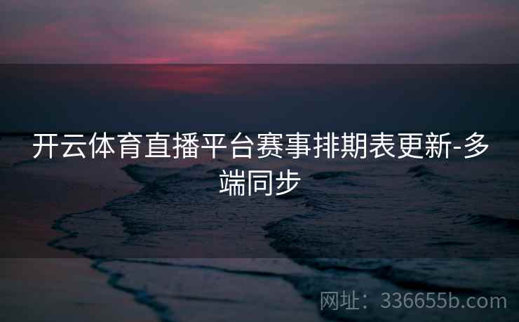 开云体育直播平台赛事排期表更新-多端同步