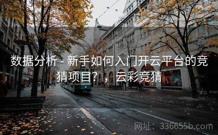 数据分析 - 新手如何入门开云平台的竞猜项目？，云彩竞猜