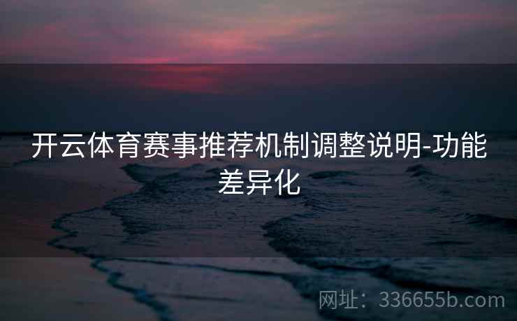 开云体育赛事推荐机制调整说明-功能差异化