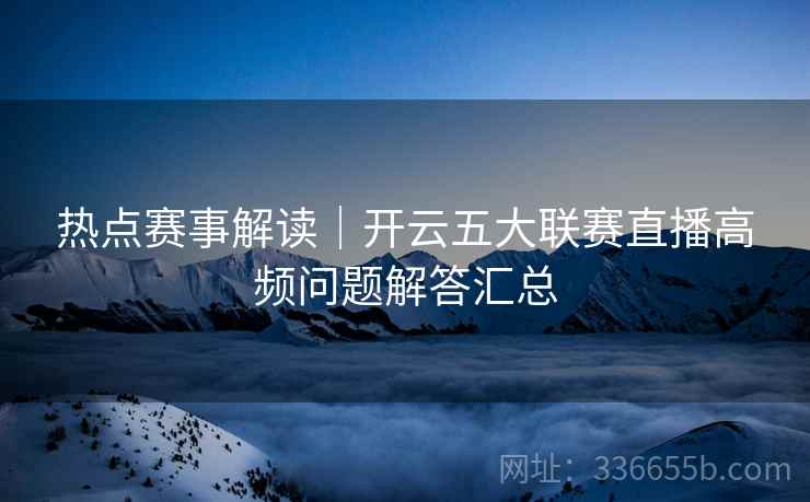 热点赛事解读｜开云五大联赛直播高频问题解答汇总