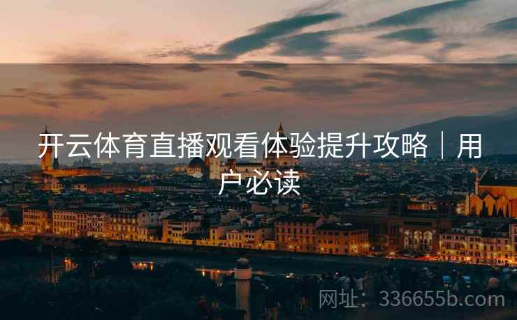 开云体育直播观看体验提升攻略｜用户必读