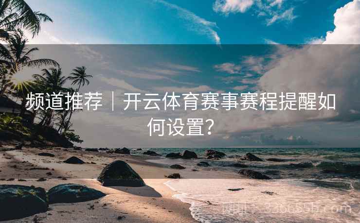 频道推荐｜开云体育赛事赛程提醒如何设置？