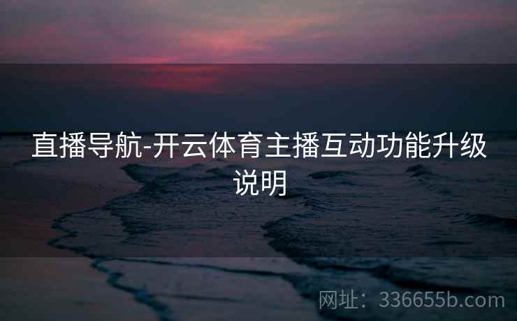 直播导航-开云体育主播互动功能升级说明