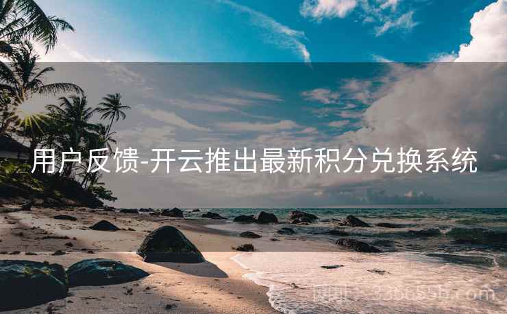 用户反馈-开云推出最新积分兑换系统