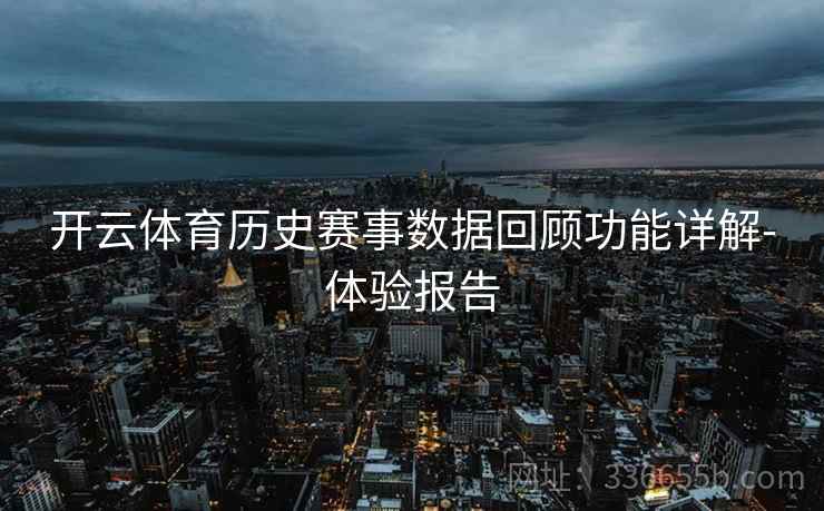 开云体育历史赛事数据回顾功能详解-体验报告