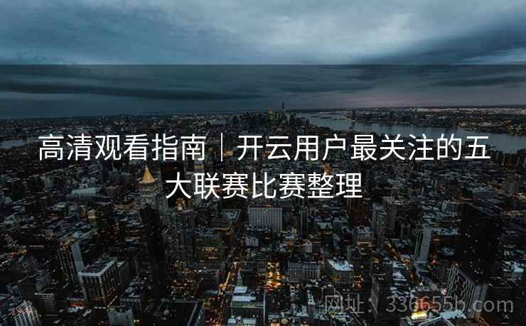 高清观看指南｜开云用户最关注的五大联赛比赛整理