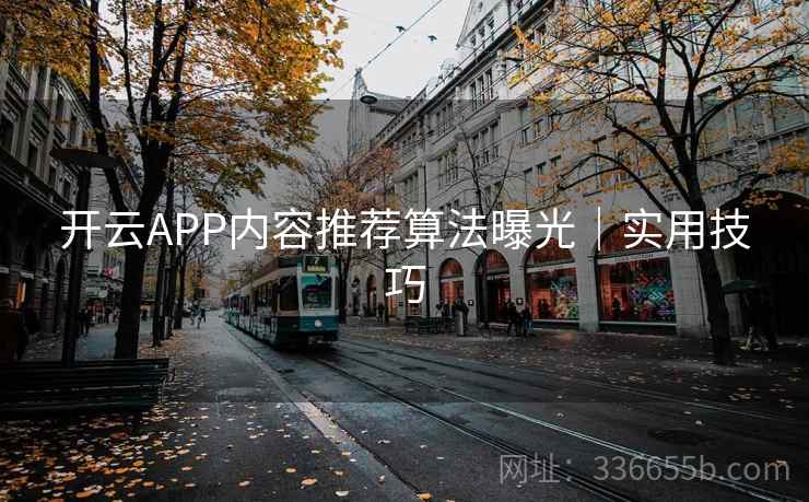 开云APP内容推荐算法曝光｜实用技巧