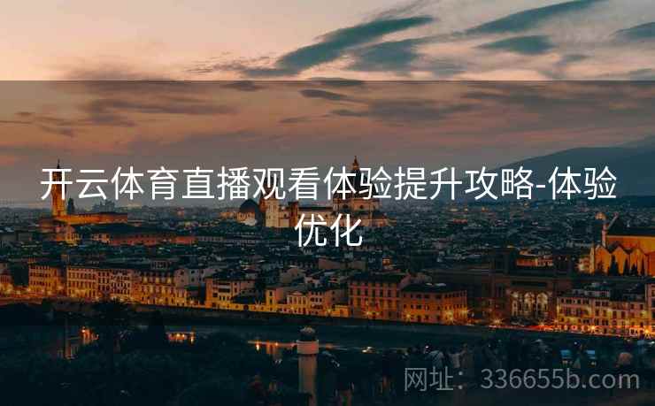 开云体育直播观看体验提升攻略-体验优化