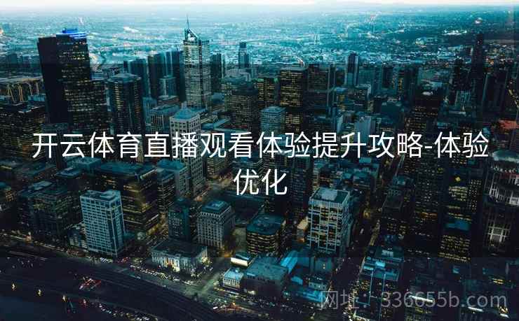 开云体育直播观看体验提升攻略-体验优化